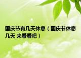 國(guó)慶節(jié)有幾天休息（國(guó)慶節(jié)休息幾天 來(lái)看看吧）