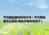 華為路由器的安裝方法（華為路由器怎么安裝 具體步驟總結(jié)如下）