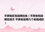 平原地區(qū)包括哪些?。ㄆ皆“男┑胤?平原省是哪幾個省組成的）