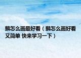 鵝怎么畫最好看（鵝怎么畫好看又簡(jiǎn)單 快來(lái)學(xué)習(xí)一下）