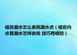 樓房漏水怎么查找漏水點（樓房內(nèi)水管漏水怎樣查找 技巧有哪些）