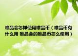唯品會怎樣使用唯品幣（唯品幣有什么用 唯品會的唯品幣怎么使用）