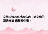 文胸應(yīng)該怎么洗怎么晾（晾文胸的正確方法 來(lái)教教你吧）