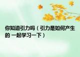 你知道引力嗎（引力是如何產(chǎn)生的 一起學(xué)習(xí)一下）
