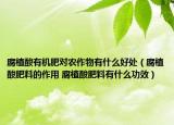 腐植酸有機(jī)肥對農(nóng)作物有什么好處（腐植酸肥料的作用 腐植酸肥料有什么功效）