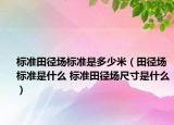 標(biāo)準(zhǔn)田徑場標(biāo)準(zhǔn)是多少米（田徑場標(biāo)準(zhǔn)是什么 標(biāo)準(zhǔn)田徑場尺寸是什么）