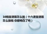 16檔變速箱怎么掛（十六速變速箱怎么掛檔 你都明白了嗎）
