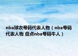 nba球衣號碼代表人物（nba號碼代表人物 盤點nba號碼牛人）