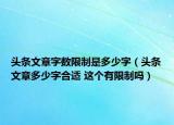 頭條文章字?jǐn)?shù)限制是多少字（頭條文章多少字合適 這個(gè)有限制嗎）