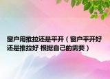 窗戶用推拉還是平開（窗戶平開好還是推拉好 根據(jù)自己的需要）