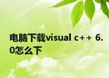 電腦下載visual c++ 6.0怎么下