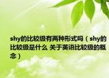 shy的比較級(jí)有兩種形式嗎（shy的比較級(jí)是什么 關(guān)于英語比較級(jí)的概念）