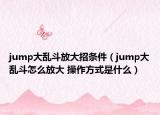 jump大亂斗放大招條件（jump大亂斗怎么放大 操作方式是什么）
