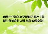 闊腿牛仔褲怎么搭配鞋子圖片（闊腿牛仔褲穿什么鞋 教你如何變美）