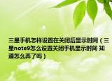 三星手機怎樣設(shè)置在關(guān)閉后顯示時間（三星note9怎么設(shè)置關(guān)閉手機顯示時間 知道怎么弄了嗎）