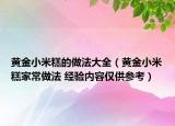 黃金小米糕的做法大全（黃金小米糕家常做法 經(jīng)驗(yàn)內(nèi)容僅供參考）