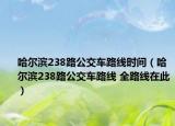 哈爾濱238路公交車路線時間（哈爾濱238路公交車路線 全路線在此）