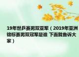 19年世乒賽男雙亞軍（2019年亞洲錦標(biāo)賽男雙冠軍是誰 下面就告訴大家）