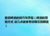 推銷啤酒的技巧與手段（啤酒的營銷方式 這幾點能夠幫你吸引到顧客）