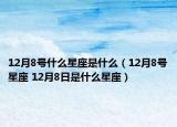 12月8號(hào)什么星座是什么（12月8號(hào)星座 12月8日是什么星座）