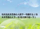 功夫功夫不負(fù)有心人的下一句是什么（功夫不負(fù)有心人下一句 給大家介紹一下）