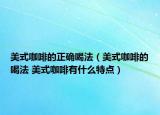 美式咖啡的正確喝法（美式咖啡的喝法 美式咖啡有什么特點）