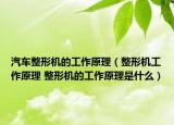 汽車整形機(jī)的工作原理（整形機(jī)工作原理 整形機(jī)的工作原理是什么）