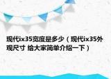 現(xiàn)代ix35寬度是多少（現(xiàn)代ix35外觀尺寸 給大家簡(jiǎn)單介紹一下）