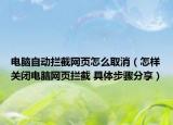 電腦自動(dòng)攔截網(wǎng)頁怎么取消（怎樣關(guān)閉電腦網(wǎng)頁攔截 具體步驟分享）
