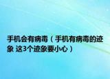 手機(jī)會有病毒（手機(jī)有病毒的跡象 這3個(gè)跡象要小心）