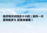 新兵每天訓練多少小時（新兵一天要訓練多久 趕緊來看看）