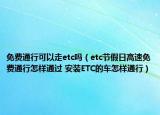 免費(fèi)通行可以走etc嗎（etc節(jié)假日高速免費(fèi)通行怎樣通過 安裝ETC的車怎樣通行）