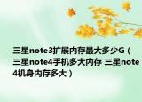 三星note3擴展內(nèi)存最大多少G（三星note4手機多大內(nèi)存 三星note4機身內(nèi)存多大）
