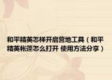 和平精英怎樣開啟營地工具（和平精英帳篷怎么打開 使用方法分享）