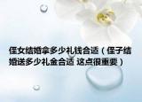 侄女結(jié)婚拿多少禮錢合適（侄子結(jié)婚送多少禮金合適 這點很重要）