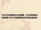 今天天津到德州的火車時刻表（天津到德州的火車時刻表 關于天津到德州的列車和到達的時刻）