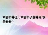 木那料特征（木那料子的特點(diǎn) 快來看看）