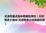 天津市重點(diǎn)高中有哪些學(xué)校（天津有多少高中 天津有多少所高級(jí)中學(xué)）
