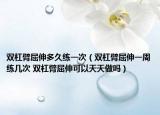 雙杠臂屈伸多久練一次（雙杠臂屈伸一周練幾次 雙杠臂屈伸可以天天做嗎）