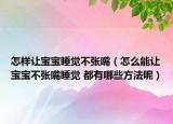 怎樣讓寶寶睡覺不張嘴（怎么能讓寶寶不張嘴睡覺 都有哪些方法呢）