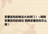紫薯面包的做法大全竅門（↘粗糧紫薯面包的做法 粗糧紫薯面包怎么做）