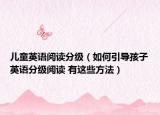 兒童英語閱讀分級（如何引導孩子英語分級閱讀 有這些方法）
