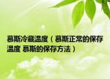 慕斯冷藏溫度（慕斯正常的保存溫度 慕斯的保存方法）