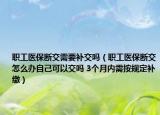 職工醫(yī)保斷交需要補交嗎（職工醫(yī)保斷交怎么辦自己可以交嗎 3個月內(nèi)需按規(guī)定補繳）