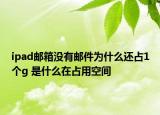 ipad郵箱沒有郵件為什么還占1個(gè)g 是什么在占用空間