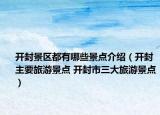 開封景區(qū)都有哪些景點介紹（開封主要旅游景點 開封市三大旅游景點）