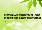 創(chuàng)造與魔法蠶絲在哪里獲得（創(chuàng)造與魔法蠶絲怎么獲得 蠶絲在哪搞到）