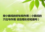 按小腸經(jīng)的好處和作用（小腸經(jīng)的穴位與作用 這些用處你知道嗎）