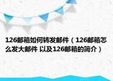 126郵箱如何轉發(fā)郵件（126郵箱怎么發(fā)大郵件 以及126郵箱的簡介）