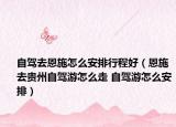 自駕去恩施怎么安排行程好（恩施去貴州自駕游怎么走 自駕游怎么安排）